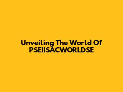 Unveiling The World Of PSEIISACWORLDSE