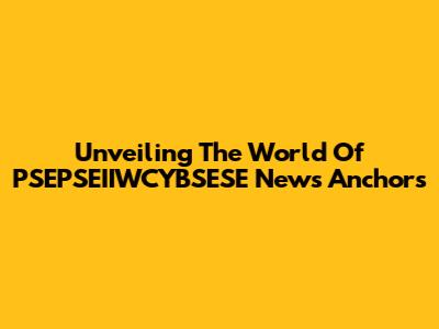 Unveiling The World Of PSEPSEIIWCYBSESE News Anchors