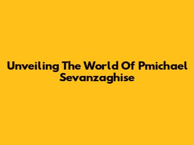Unveiling The World Of Pmichael Sevanzaghise