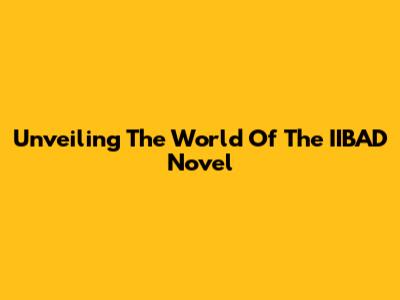 Unveiling The World Of The IIBAD Novel