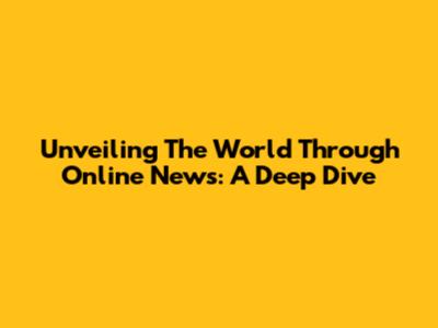 Unveiling The World Through Online News: A Deep Dive