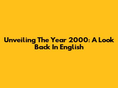 Unveiling The Year 2000: A Look Back In English