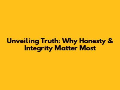 Unveiling Truth: Why Honesty & Integrity Matter Most
