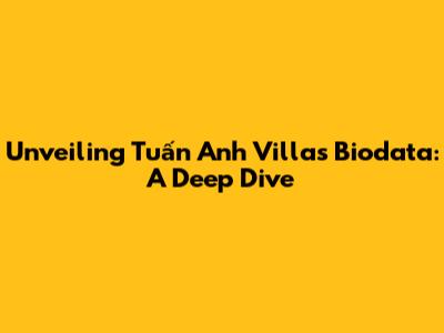 Unveiling Tuấn Anh Villa's Biodata: A Deep Dive