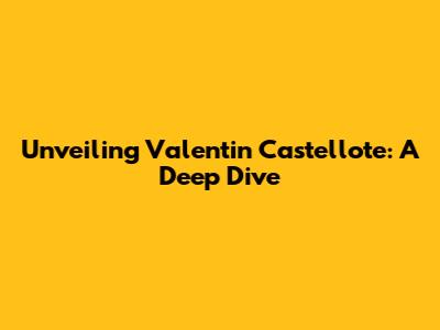 Unveiling Valentin Castellote: A Deep Dive