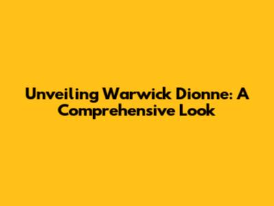 Unveiling Warwick Dionne: A Comprehensive Look
