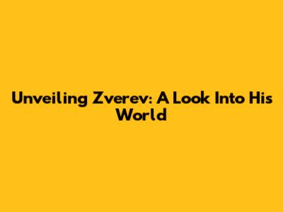 Unveiling Zverev: A Look Into His World