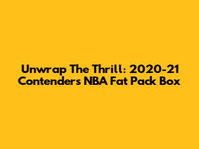 Unwrap The Thrill: 2020-21 Contenders NBA Fat Pack Box