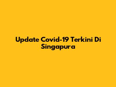 Update Covid-19 Terkini Di Singapura