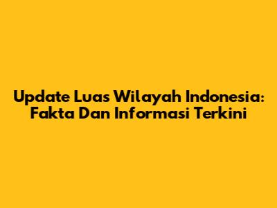 Update Luas Wilayah Indonesia: Fakta Dan Informasi Terkini