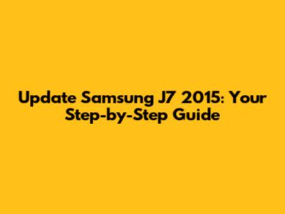 Update Samsung J7 2015: Your Step-by-Step Guide