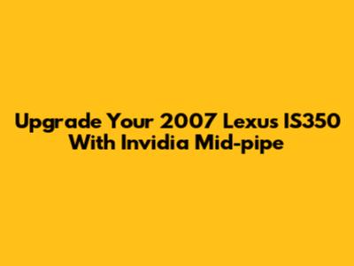 Upgrade Your 2007 Lexus IS350 With Invidia Mid-pipe