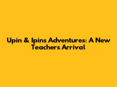 Upin & Ipin's Adventures: A New Teacher's Arrival