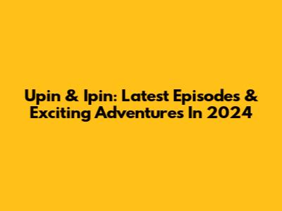Upin & Ipin: Latest Episodes & Exciting Adventures In 2024