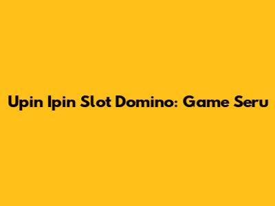 Upin Ipin Slot Domino: Game Seru