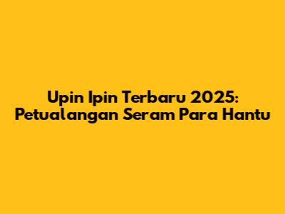 Upin Ipin Terbaru 2025: Petualangan Seram Para Hantu