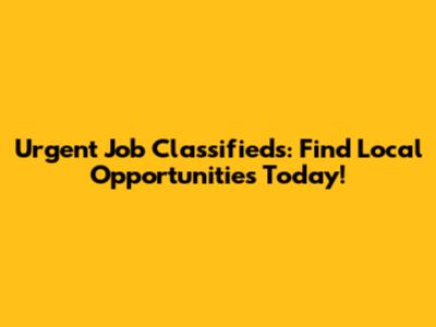 Urgent Job Classifieds: Find Local Opportunities Today!