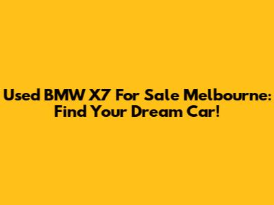 Used BMW X7 For Sale Melbourne: Find Your Dream Car!