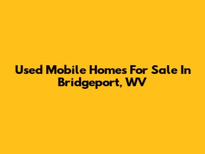Used Mobile Homes For Sale In Bridgeport, WV