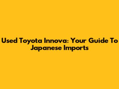 Used Toyota Innova: Your Guide To Japanese Imports