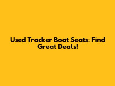 Used Tracker Boat Seats: Find Great Deals!