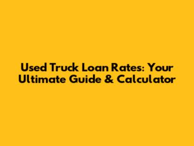 Used Truck Loan Rates: Your Ultimate Guide & Calculator