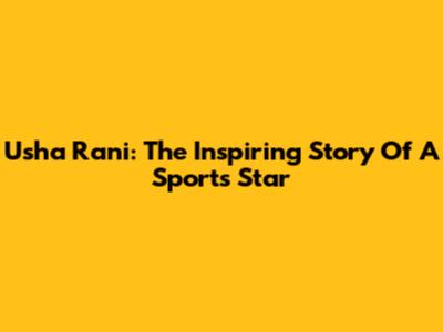 Usha Rani: The Inspiring Story Of A Sports Star