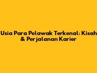 Usia Para Pelawak Terkenal: Kisah & Perjalanan Karier