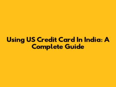 Using US Credit Card In India: A Complete Guide