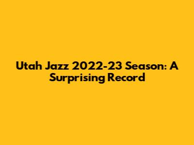Utah Jazz 2022-23 Season: A Surprising Record