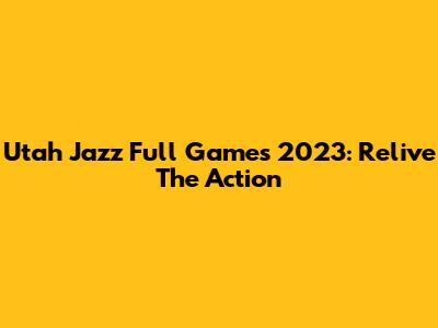 Utah Jazz Full Games 2023: Relive The Action