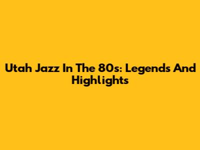 Utah Jazz In The 80s: Legends And Highlights