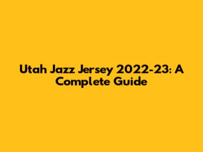 Utah Jazz Jersey 2022-23: A Complete Guide