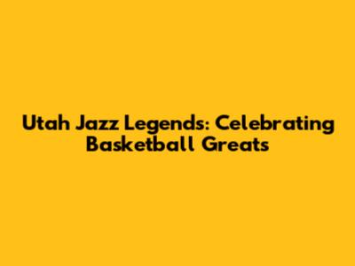 Utah Jazz Legends: Celebrating Basketball Greats