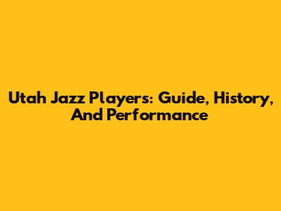 Utah Jazz Players: Guide, History, And Performance