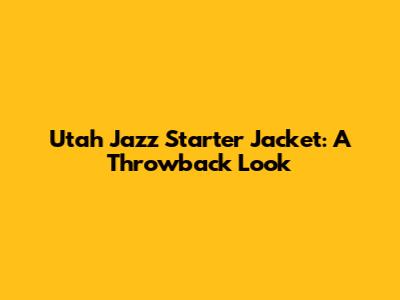 Utah Jazz Starter Jacket: A Throwback Look