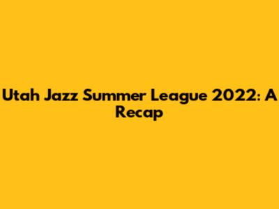 Utah Jazz Summer League 2022: A Recap