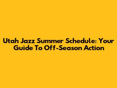 Utah Jazz Summer Schedule: Your Guide To Off-Season Action