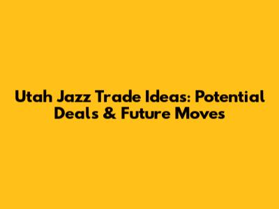 Utah Jazz Trade Ideas: Potential Deals & Future Moves
