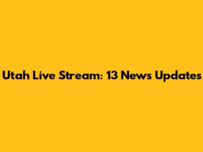 Utah Live Stream: 13 News Updates