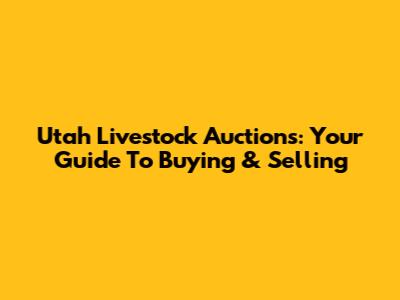 Utah Livestock Auctions: Your Guide To Buying & Selling