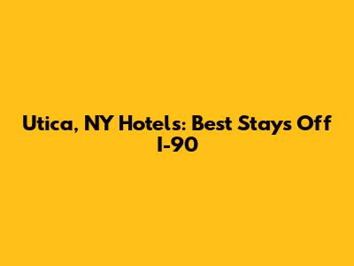 Utica, NY Hotels: Best Stays Off I-90