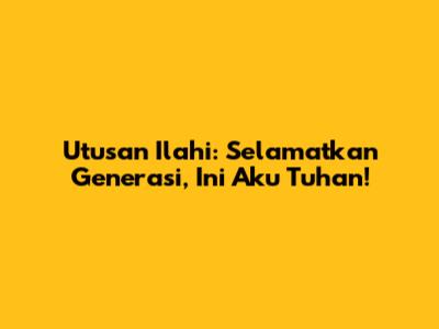Utusan Ilahi: Selamatkan Generasi, Ini Aku Tuhan!