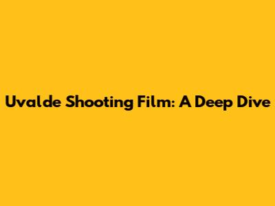 Uvalde Shooting Film: A Deep Dive