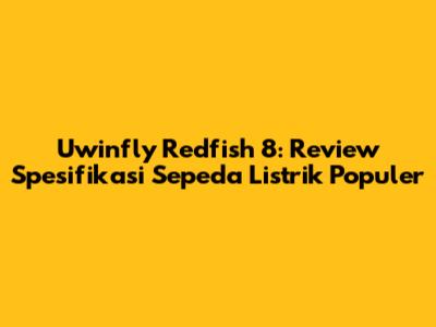 Uwinfly Redfish 8: Review Spesifikasi Sepeda Listrik Populer