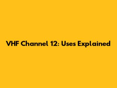 VHF Channel 12: Uses Explained