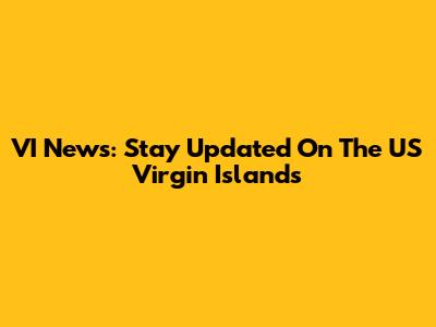 VI News: Stay Updated On The US Virgin Islands