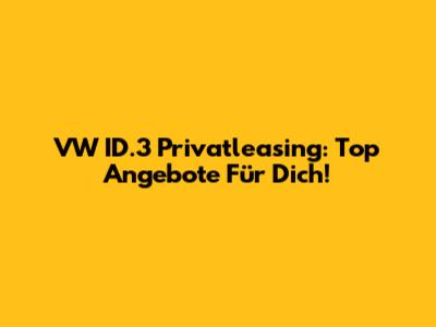 VW ID.3 Privatleasing: Top Angebote Für Dich!