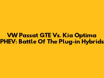 VW Passat GTE Vs. Kia Optima PHEV: Battle Of The Plug-in Hybrids