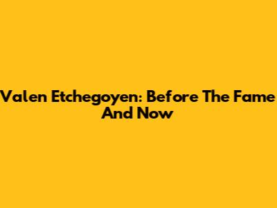 Valen Etchegoyen: Before The Fame And Now